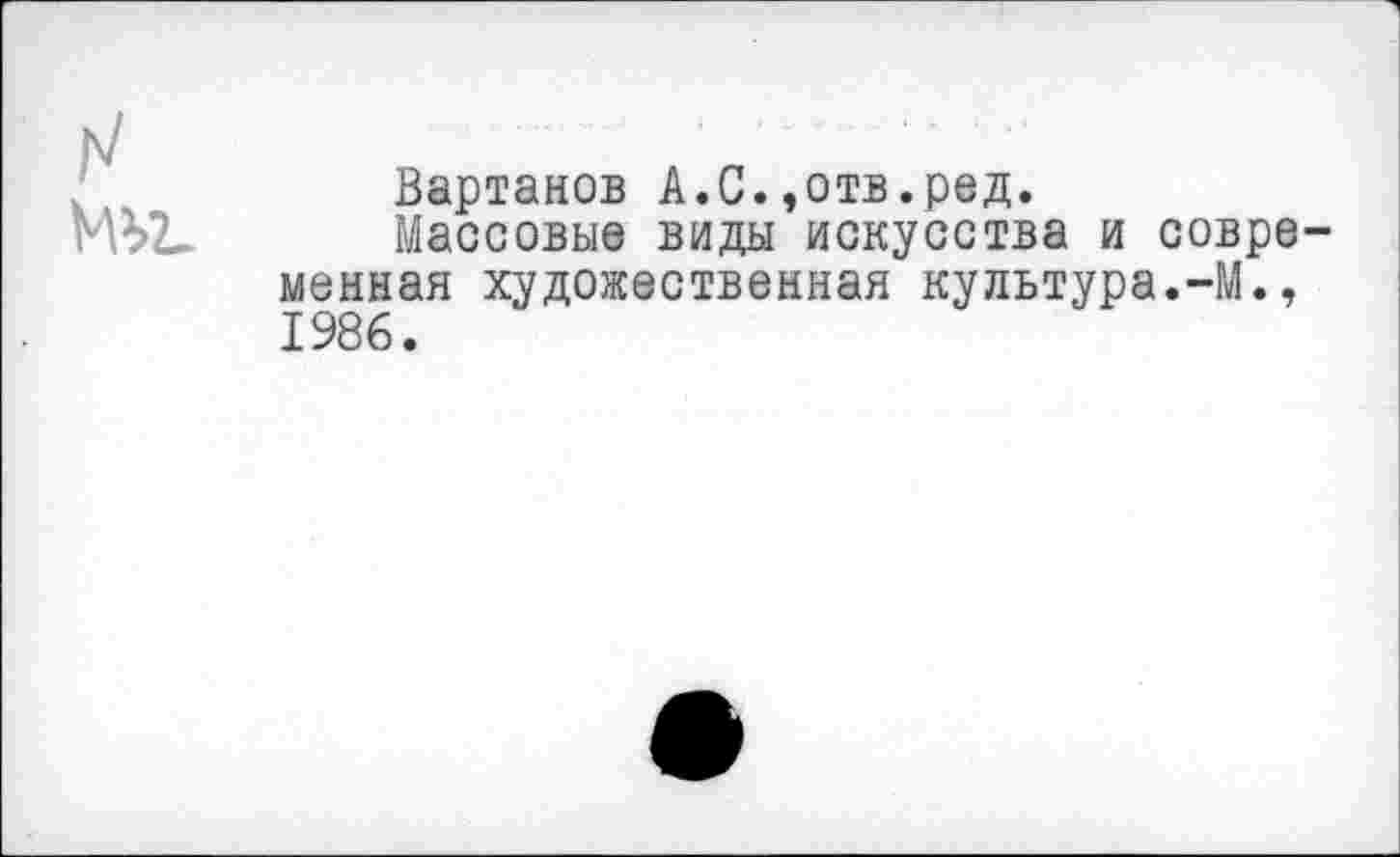 ﻿Вартанов А.С.,отв.ред.
Массовые виды искусства и совре менная художественная культура.-М., 1986.